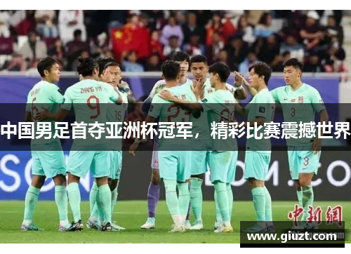 中国男足首夺亚洲杯冠军，精彩比赛震撼世界