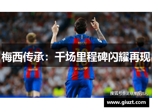 梅西传承：千场里程碑闪耀再现