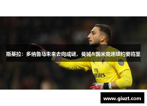 斯基拉：多纳鲁马未来去向成谜，曼城&国米竞逐续约要将至
