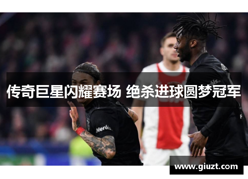 传奇巨星闪耀赛场 绝杀进球圆梦冠军