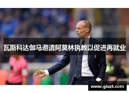 瓦斯科达伽马邀请阿莫林执教以促进再就业